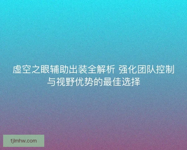 虚空之眼辅助出装全解析 强化团队控制与视野优势的最佳选择