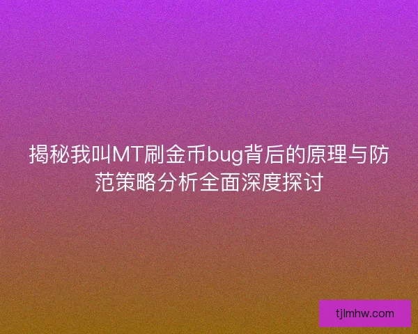 揭秘我叫MT刷金币bug背后的原理与防范策略分析全面深度探讨