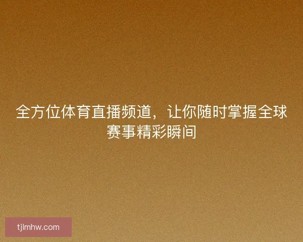 全方位体育直播频道，让你随时掌握全球赛事精彩瞬间