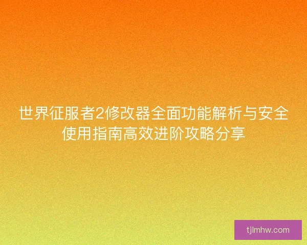 世界征服者2修改器全面功能解析与安全使用指南高效进阶攻略分享