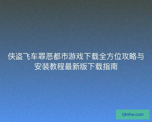 侠盗飞车罪恶都市游戏下载全方位攻略与安装教程最新版下载指南