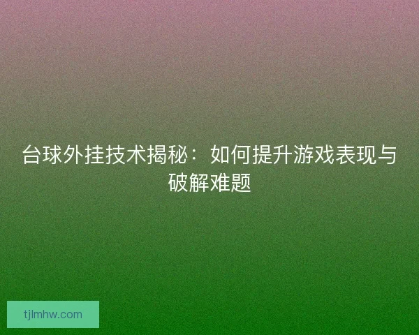 台球外挂技术揭秘：如何提升游戏表现与破解难题