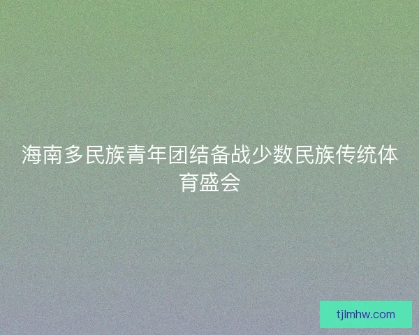 海南多民族青年团结备战少数民族传统体育盛会