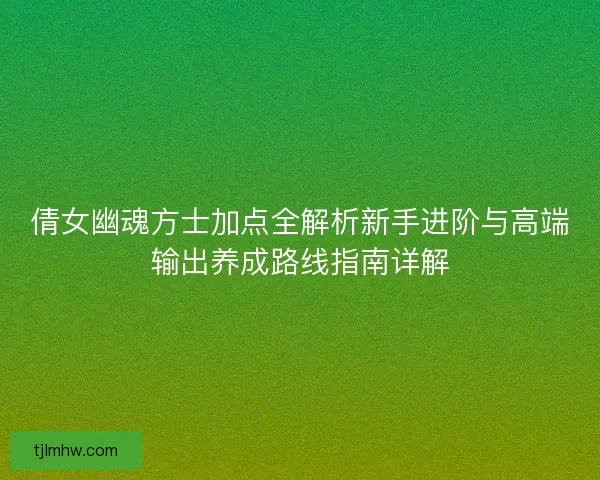 倩女幽魂方士加点全解析新手进阶与高端输出养成路线指南详解