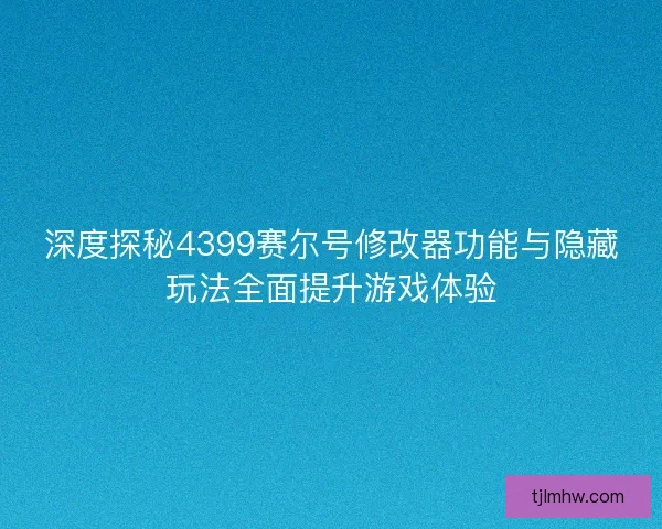 深度探秘4399赛尔号修改器功能与隐藏玩法全面提升游戏体验